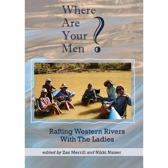Where Are Your Men? Rafting Western Rivers With The Ladies, (Paperback)