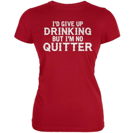 I'd Give Up Drinking But I'm No Quitter Red Juniors Soft (Best Way To Give Up Drinking)