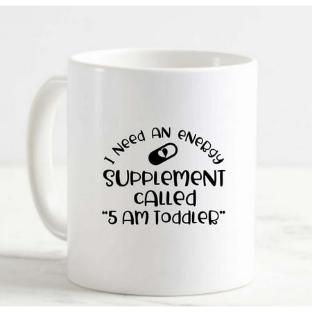 

Coffee Mug I Need An Energy Supplement Called 5 Am Toddler Funny Parent White Cup Funny Gifts for work office him her