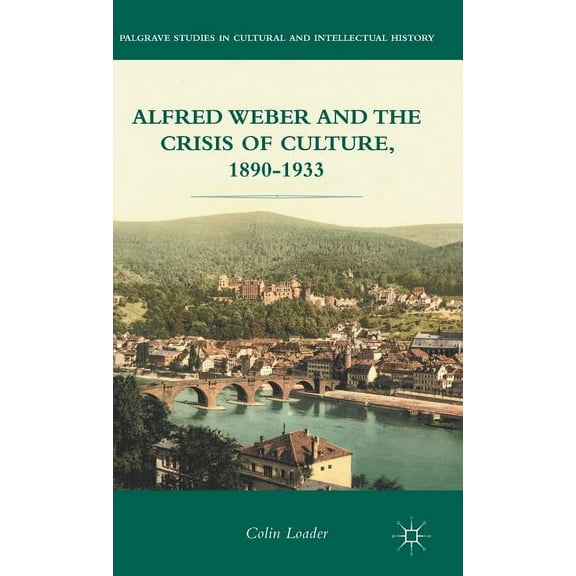 Palgrave Studies in Cultural and Intelle Alfred Weber and the Crisis of Culture, 1890-1933, (Hardcover)