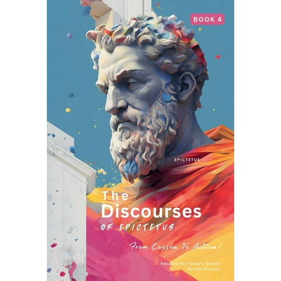 Epictetus' Discourses of Epictetus - Fro The Discourses of Epictetus (Book 4) - From Lesson To Action!, Book 4, (Paperback)