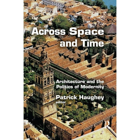 Across Space and Time: Architecture and the Politics of Modernity, (Paperback)