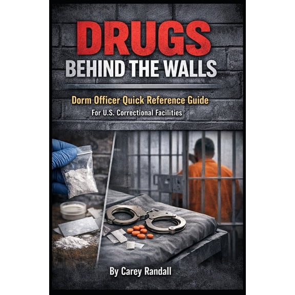 Drugs Behind the Walls: Dorm Officer Quick Reference Guide for U.S. Correctional Facilities: A Practical Field Guide for, (Paperback)