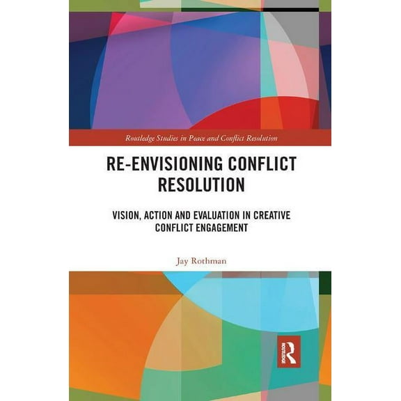 Routledge Studies in Peace and Conflict  Re-Envisioning Conflict Resolution: Vision, Action and Evaluation in Creative Conflict Engagement, (Paperback)