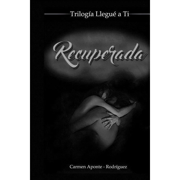 Trilogía Llegué a Tí: Recuperada: Trilogía Llegué a Tí (Paperback)
