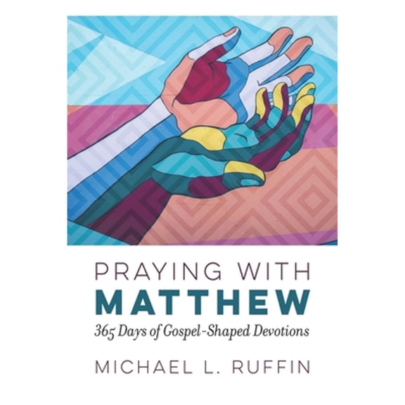 Praying with Matthew: 365 Days of Gospel-Shaped Devotions (Paperback) by Michael L Ruffin