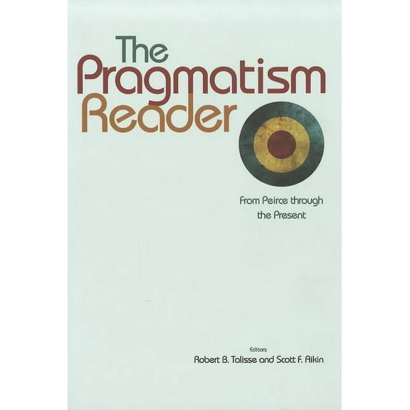 The Pragmatism Reader: From Peirce Through the Present, (Paperback)