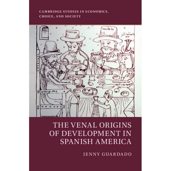 Cambridge Studies in Economics, Choice, The Venal Origins of Development in Spanish America, (Hardcover)