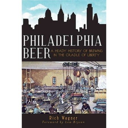 Philadelphia Beer : A Heady History of Brewing in the Cradle of