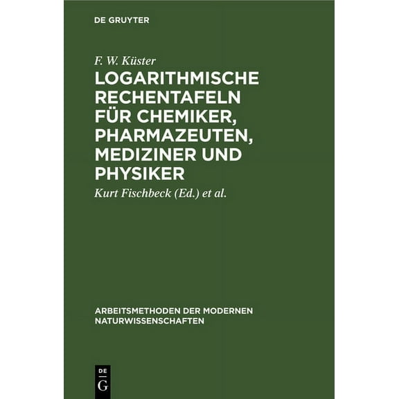 Arbeitsmethoden Der Modernen Naturwissen Logarithmische Rechentafeln für Chemiker, Pharmazeuten, Mediziner und Physiker, (Hardcover)