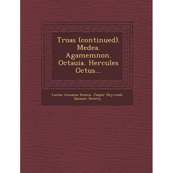 Troas (Continued). Medea. Agamemnon. Octauia. Hercules Octus... (Paperback)