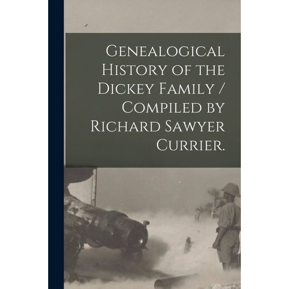 Genealogical History of the Dickey Family / Compiled by Richard Sawyer Currier., (Paperback)