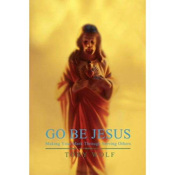 Go Be Jesus : Making Your Mark Through Serving Others