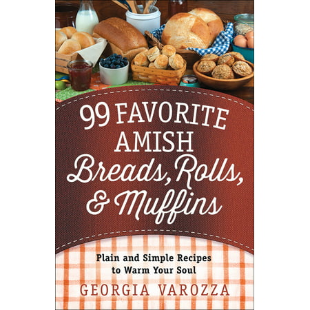99 Favorite Amish Breads, Rolls, and Muffins : Plain and Simple Recipes to Warm Your