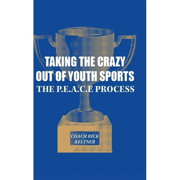 Taking the Crazy Out of Youth Sports: The P.E.A.C.E. Process, (Hardcover)