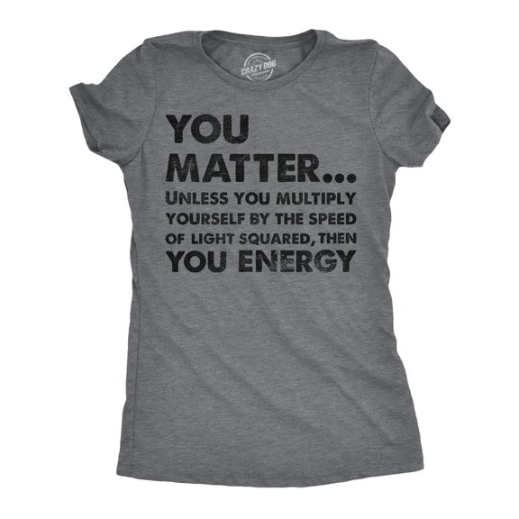Womens You Matter Unless You Multiply Yourself By The Speed Of Light Squared Then You Energy Tee Womens Graphic Tees