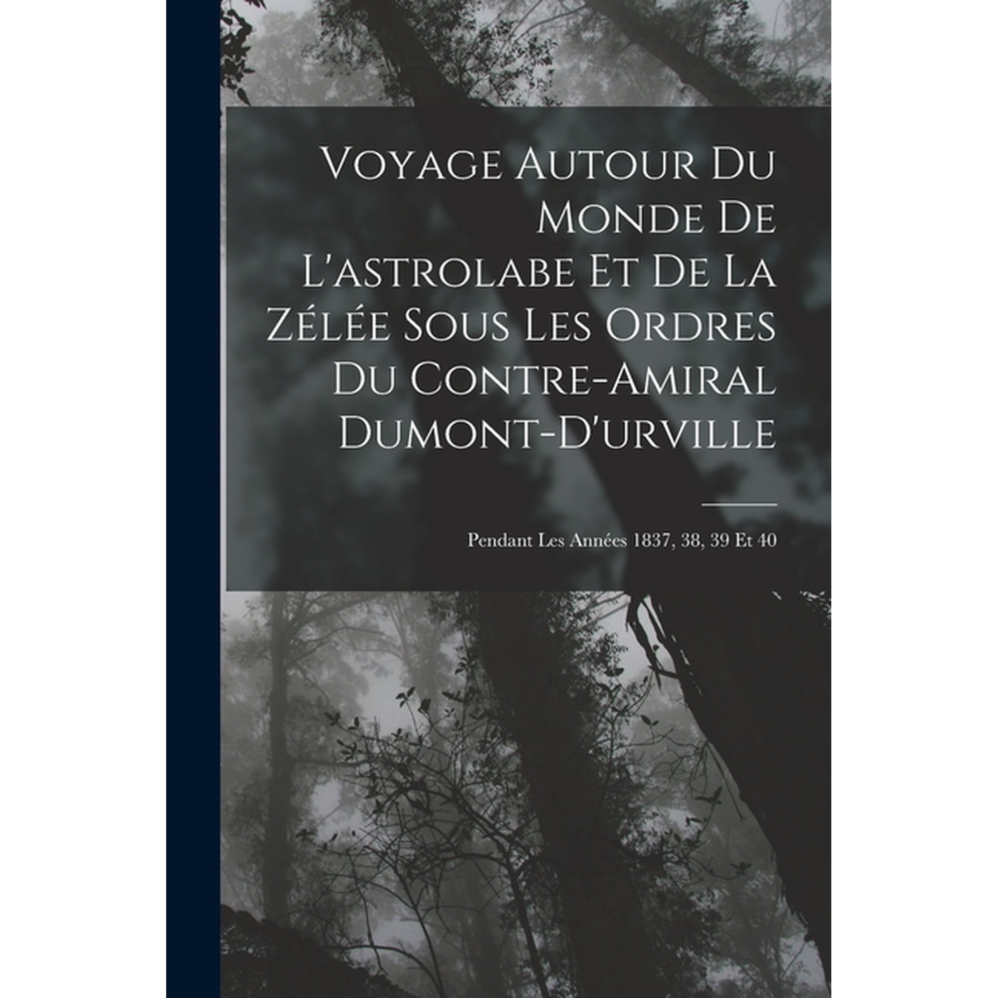Voyage Autour Du Monde De L astrolabe Et De La Z&eacute;l&eacute;e Sous Les Ordres Du Contre-Amiral Dumont-D urville: Pendant Les Ann&eacute;es 1837 38 39 Et 40 (Paperback)