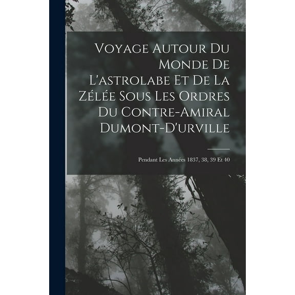Voyage Autour Du Monde De L'astrolabe Et De La Zélée Sous Les Ordres Du Contre-Amiral Dumont-D'urville: Pendant Les Années 1837, 38, 39 Et 40 (Paperback)