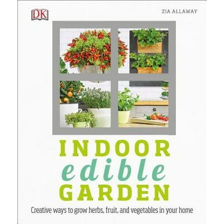 Indoor Edible Garden : Creative Ways to Grow Herbs, Fruits, and Vegetables in Your (Best Herbs To Grow Indoors Year Round)