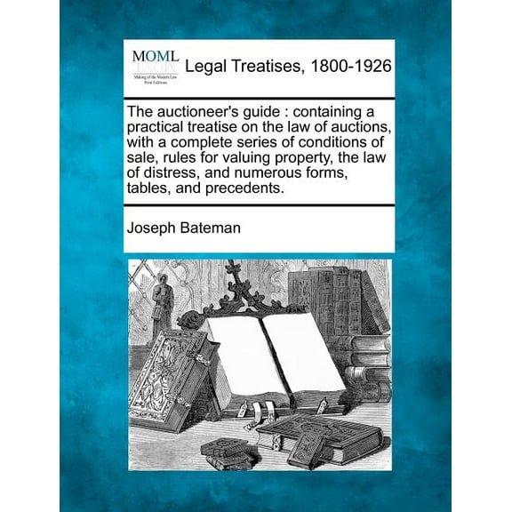 The Auctioneer's Guide: Containing a Practical Treatise on the Law of Auctions, with a Complete Series of Conditions of , (Paperback)