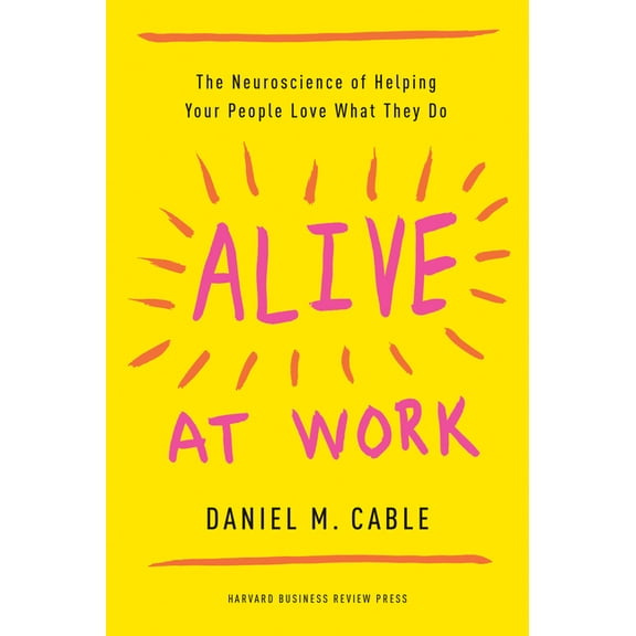 Alive at Work: The Neuroscience of Helping Your People Love What They Do, (Hardcover)