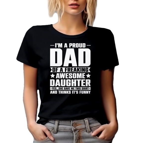 Proud Dad of a Freaking Awesome Daughter Shirt, Funny Stuff From Daughter for Father, Black T-Shirt, Small