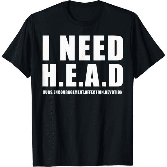 I Need Head Men's tshirt Hugs Encouragement Affection Devotion T-Shirt 100% Cotton