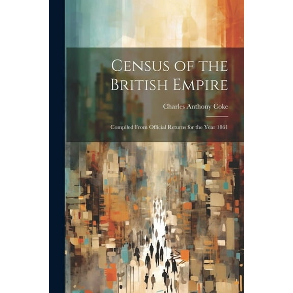 Census of the British Empire : Compiled From Official Returns for the Year 1861 (Paperback)
