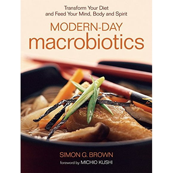 Modern-Day Macrobiotics: Transform Your Diet and Feed Your Mind, Body and Spirit