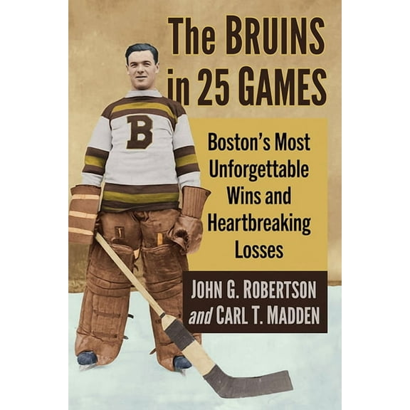 The Bruins in 25 Games: Boston's Most Unforgettable Wins and Heartbreaking Losses, (Paperback)