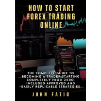 How to Start Forex Trading Online: The Complete Guide to Becoming a Trader Starting Completely from Zero. Included Appro, (Paperback)