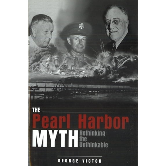 Pre-Owned The Pearl Harbor Myth: Rethinking the Unthinkable (Hardcover) 1597970425 9781597970426