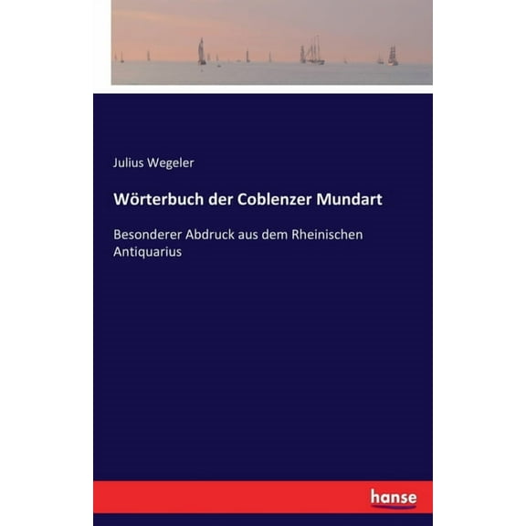 WÃ¶rterbuch der Coblenzer Mundart: Besonderer Abdruck aus dem Rheinischen Antiquarius, (Paperback)