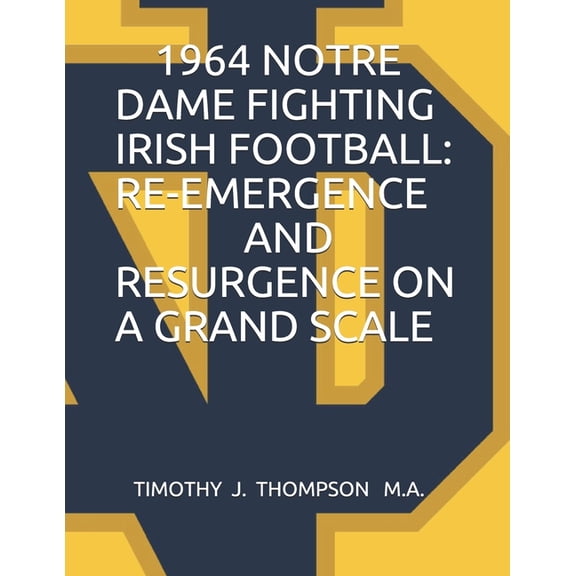 1964 Notre Dame Fighting Irish Football: Re-Emergence and Resurgence on a Grand Scale, (Paperback)