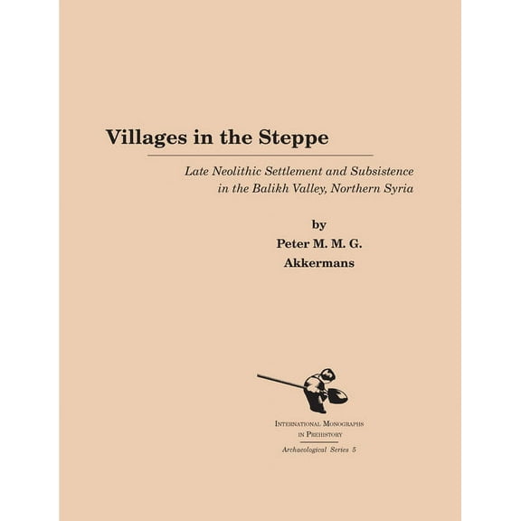 International Monographs in Prehistory:  Villages in the Steppe: Late Neolithic Settlement and Subsistence in the Balikh Valley, Northern Syria, Book 5, (Paperback)