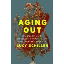Aging Out: An Exploration of Caregiving, Community, and How Americans Grow Old, (Hardcover)