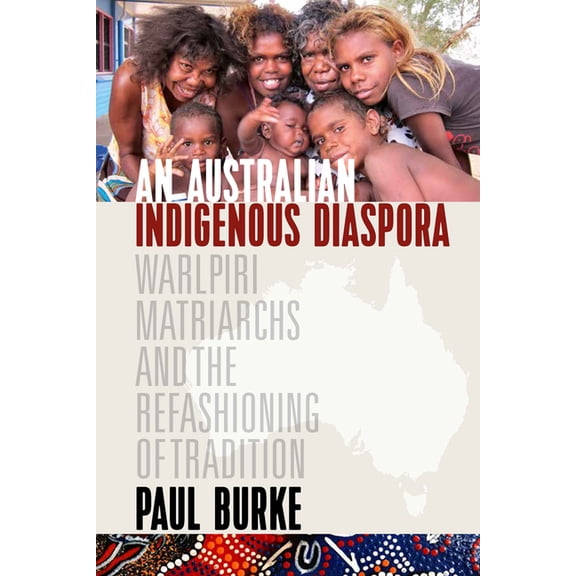 An Australian Indigenous Diaspora: Warlpiri Matriarchs and the Refashioning of Tradition, (Paperback)
