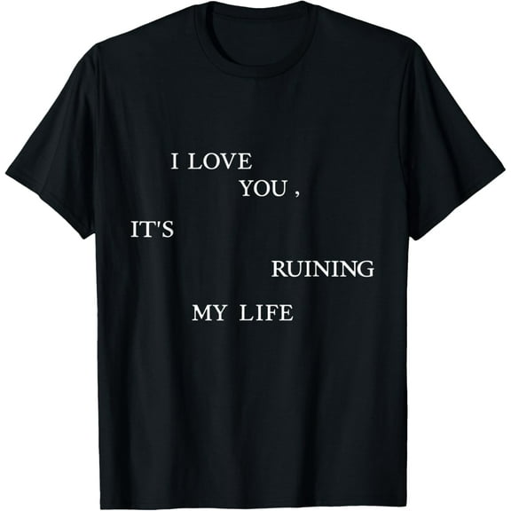I Love You, But It's Ruining My Life T-Shirt