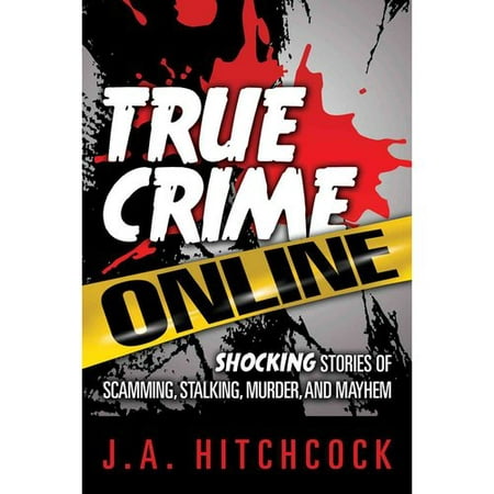 True Crime Online: Shocking Stories of Scamming, Stalking, Murder, and Mayhem
