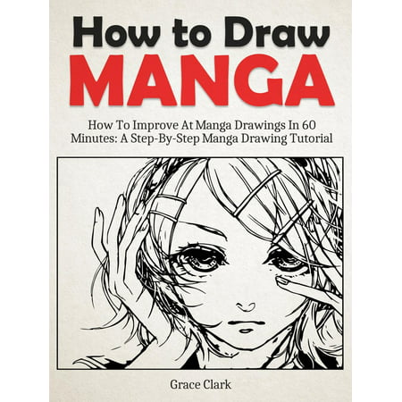 How to Draw Manga: Improve At Manga Drawings In 60 Minutes - A Step-By-Step Manga Drawing Tutorial -