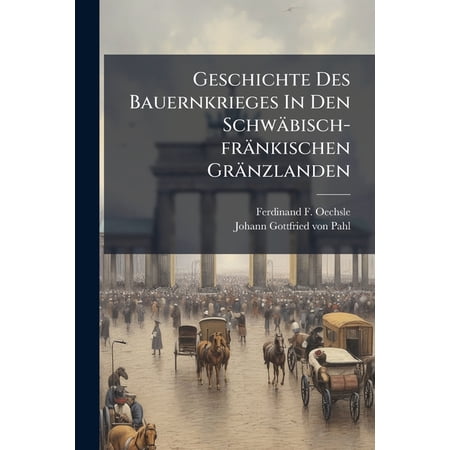 Geschichte Des Bauernkrieges In Den Schw&auml;bisch-fr&auml;nkischen Gr&auml;nzlanden : Aus Handschriftl. Meistens Archival. Quellen Gesch&ouml;pft U. Hrsg... (Paperback)