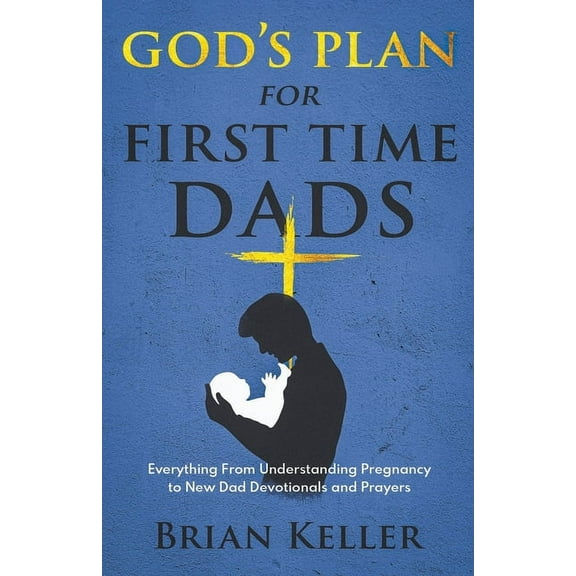 God's Plan For First Time Dads: Everything From Understanding Pregnancy to New Dad Devotionals and Prayers, (Paperback)