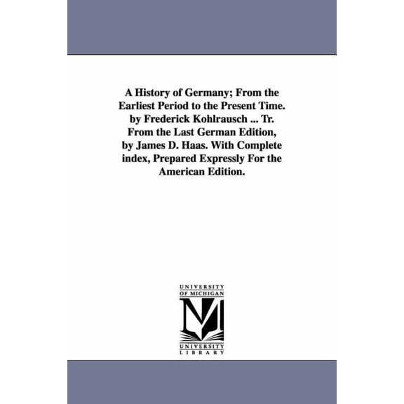 A History of Germany; From the Earliest Period to the Present Time. by Frederick Kohlrausch ... Tr. From the Last German, (Paperback)