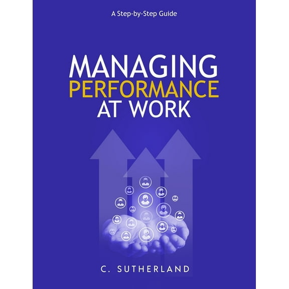 Managing Performance at Work:: A step-by-step guide (Paperback) by C Sutherland