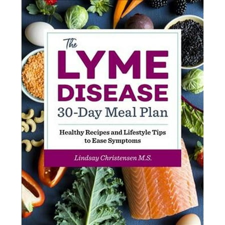 The Lyme Disease 30-Day Meal Plan: Healthy Recipes And Lifestyle Tips To Ease