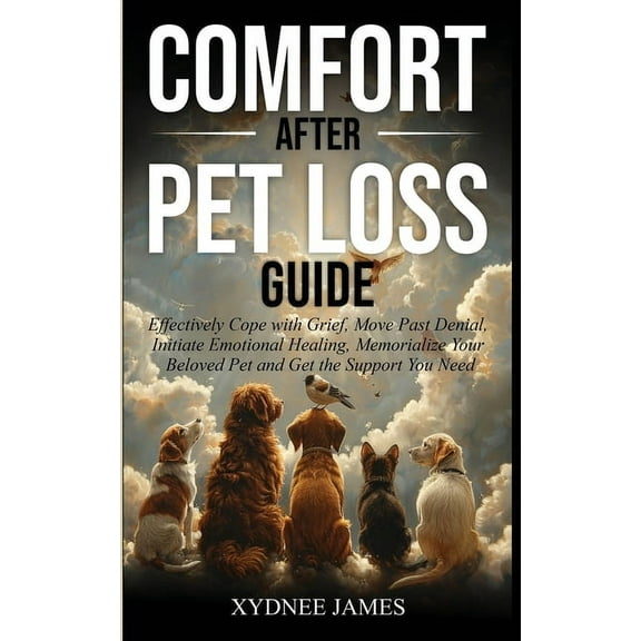 Comfort After Pet Loss Guide: Effectively Cope with Grief, Move Past Denial, Initiate Emotional Healing, Memorialize You, (Paperback)