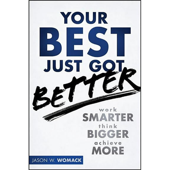 Your Best Just Got Better: Work Smarter, Think Bigger, Achieve More, (Hardcover)