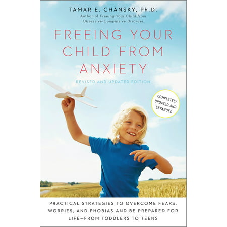 Freeing Your Child from Anxiety, Revised and Updated Edition : Practical Strategies to Overcome Fears, Worries, and Phobias and Be Prepared for Life--from Toddlers to