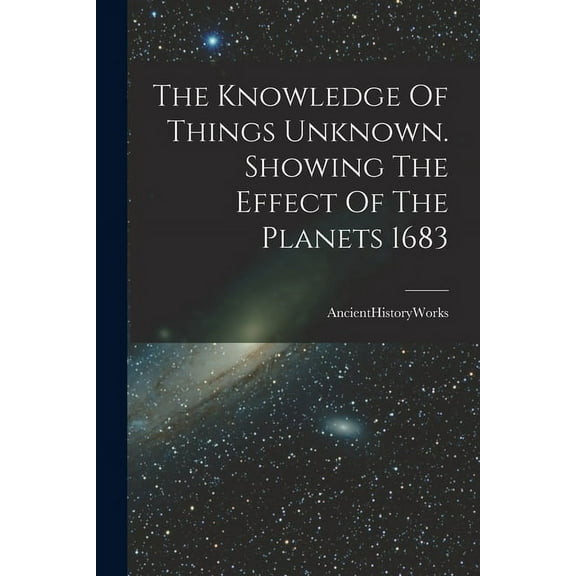 The Knowledge Of Things Unknown. Showing The Effect Of The Planets 1683 (Paperback)