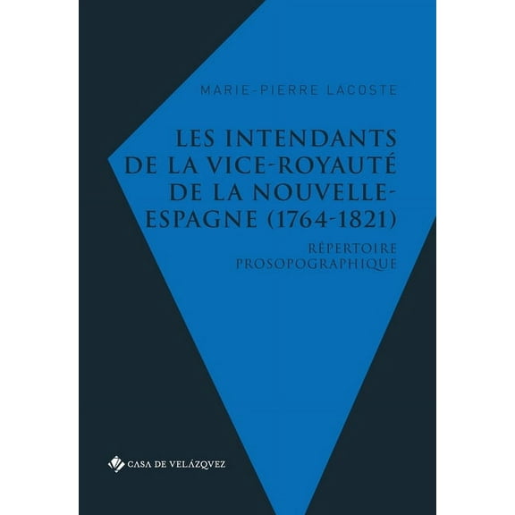 Les intendants de la vice-royauté de la Nouvelle-Espagne (1764-1821) : Répertoire prosopographique (Paperback)